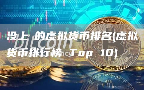 没上巿的虚拟货币排名 - 虚拟货币排行榜 Top 10